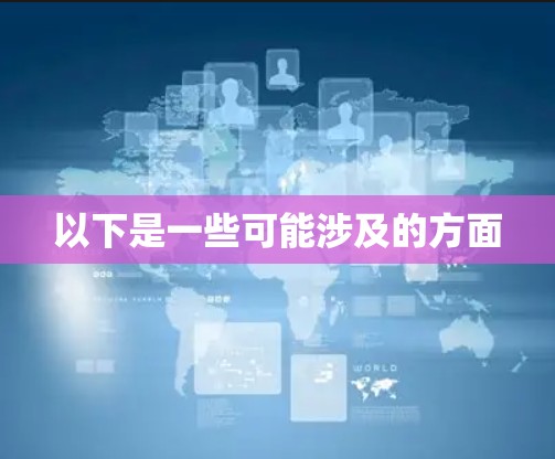 以下是一些可能涉及的方面 以下是一些可能涉及的方面