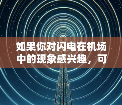 如果你对闪电在机场中的现象感兴趣,可以参考一些机场的设计指南或科学资料,了解如何通过合理设计减少闪电的影响。此外,了解天气条件对闪电的影响也是了解闪电现象的重要方面