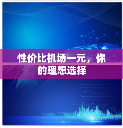 性价比机场一元，你的理想选择