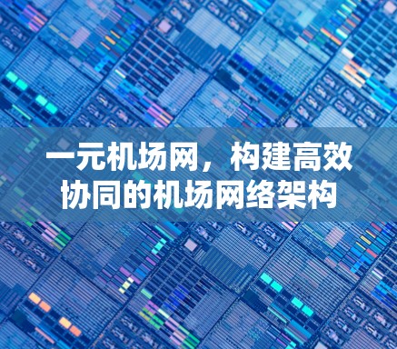 一元机场网,构建高效协同的机场网络架构