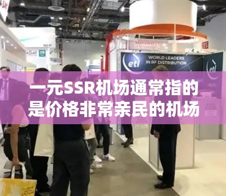 一元SSR机场通常指的是价格非常亲民的机场，适合预算有限或想要吸引眼球的商务或休闲旅客。以下是一些关于一元SSR机场的信息和建议