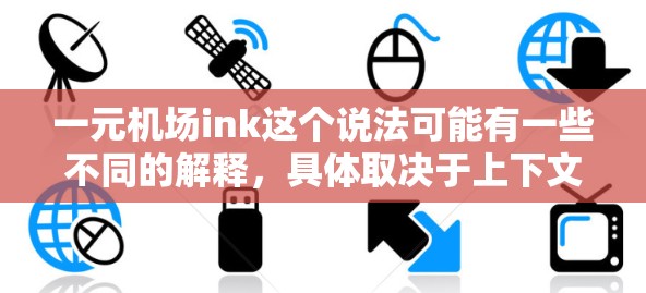 一元机场ink这个说法可能有一些不同的解释,具体取决于上下文。以下是一些可能的解释和可能性