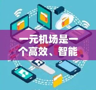 一元机场是一个高效、智能的机场设计,以其多跑道、分批起飞、舒适的设施和先进的技术闻名。以下是其主要特点和功能
