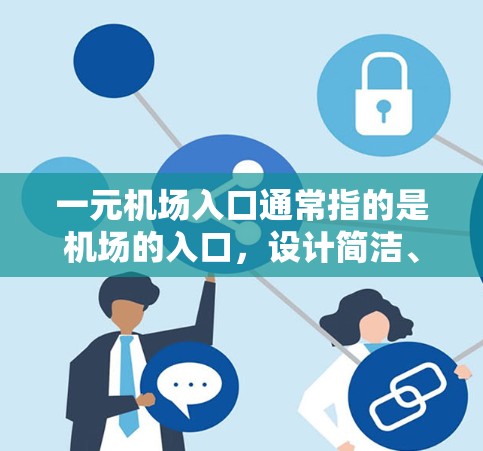 一元机场入口通常指的是机场的入口,设计简洁、一维的,通常只有一条路线,类似于1字形,象征着简洁和一元。这种入口的设计非常方便,适合很多游客和乘客使用。以下是关于一元机场入口的一些详细说明