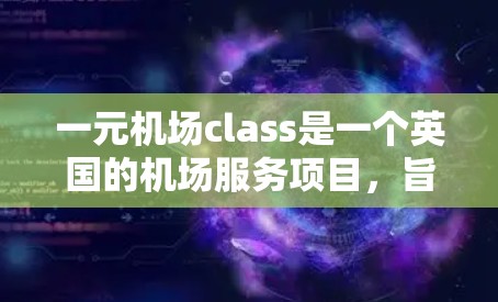 一元机场class是一个英国的机场服务项目,旨在提供机场内的免费餐饮和服务,帮助减少机场运营成本,提升乘客体验。以下是该项目的主要信息 一元机场class是一个英国的机场服务项目,旨在提供机场内的免费餐饮和服务,帮助减少机场运营成本,提升乘客体验。以下是该项目的主要信息