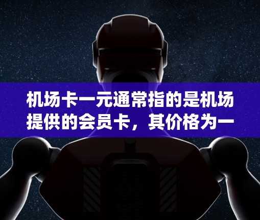 机场卡一元通常指的是机场提供的会员卡，其价格为一元。会员卡通常用于机场的快速 entry（进机场）或快速登机（take off）服务。以下是一些可能的解释