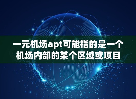 一元机场apt可能指的是一个机场内部的某个区域或项目,具体含义需要结合上下文来理解。以下是一些可能的解释和建议