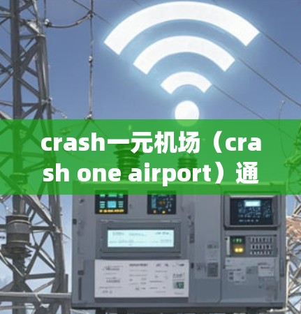crash一元机场(crash one airport)通常指的是一个机场在某个关键时间关闭,导致游客无法飞往其他城市或无法完成航班。以下是关于 crash一元机场的详细分析