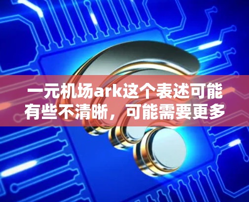 一元机场ark这个表述可能有些不清晰,可能需要更多的上下文来确定具体指的是什么。以下是一些可能的解释和建议