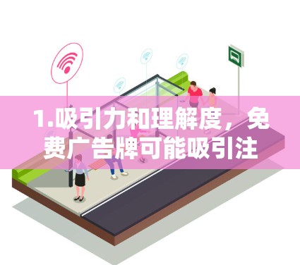 1.吸引力和理解度,免费广告牌可能吸引注意力,但由于其简单和易见,可能容易引起关注。然而,如果信息不明确或容易被误解,可能会导致游客或旅客的困惑