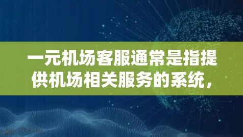 一元机场客服通常是指提供机场相关服务的系统,如实时查询航班信息、机场服务、机场监控等。以下是详细的指导