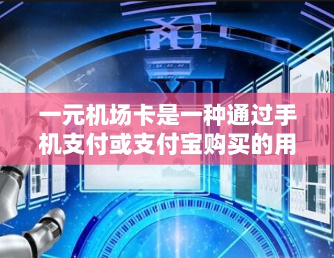 一元机场卡是一种通过手机支付或支付宝购买的用于支付机场门票的优惠卡,每个一元,即每次支付1元。以下是对该概念的详细说明