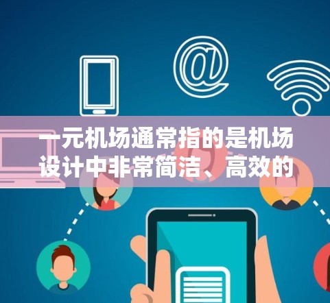 一元机场通常指的是机场设计中非常简洁、高效的结构,类似于一个一元城市,仅需一两个机场就能满足所有交通需求。这种设计理念在现代机场中非常常见,因为它能够简化航站楼的布局,提高机场的简洁性和高效性