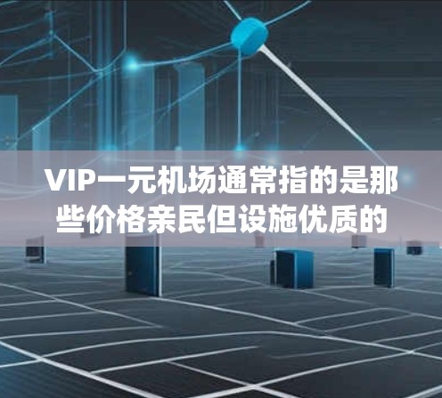 VIP一元机场通常指的是那些价格亲民但设施优质的高端机场。这些机场通常提供高端餐饮、舒适的 seating环境、特色娱乐设施以及一些高端的服务。以下是一些推荐的高端机场,供您参考
