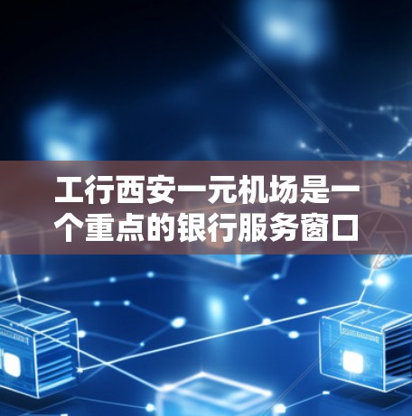 工行西安一元机场是一个重点的银行服务窗口,主要为客户提供银行的多种金融服务和业务。以下是对该机场服务的详细介绍