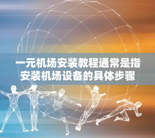 一元机场安装教程通常是指安装机场设备的具体步骤和方法。机场设备的安装涉及多种技术，包括电力、电子、机械等，因此教程需要详细说明各个步骤和注意事项。以下是一个常见的机场设备安装教程，供你参考