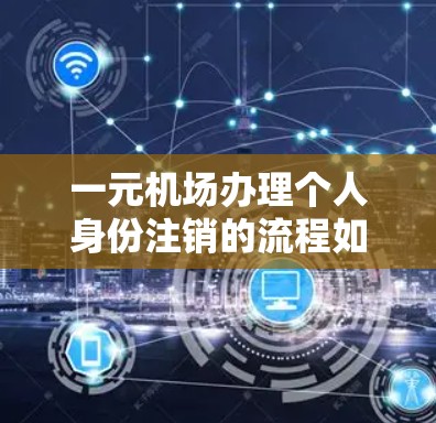 一元机场办理个人身份注销的流程如下