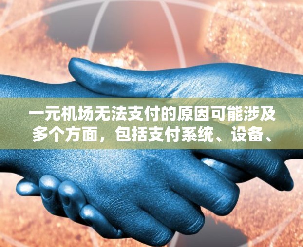 一元机场无法支付的原因可能涉及多个方面，包括支付系统、设备、加密货币网络、特殊设备、支付流程、安全问题、兼容性问题以及加密货币协议等。以下是一些可能的原因及其解决方法