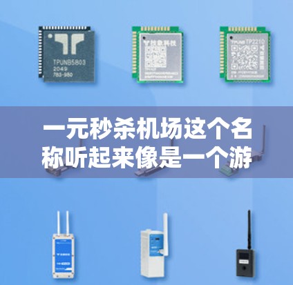 一元秒杀机场这个名称听起来像是一个游戏或活动的名称,可能与秒杀(即迅速、捷径)相关,但具体含义需要结合上下文来理解。以下是一些可能的解释