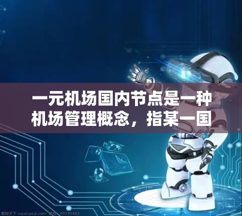一元机场国内节点是一种机场管理概念,指某一国内机场专门负责特定区域或交通服务的节点。以下是对这一概念的详细分析