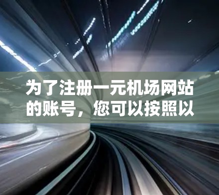 为了注册一元机场网站的账号，您可以按照以下步骤操作