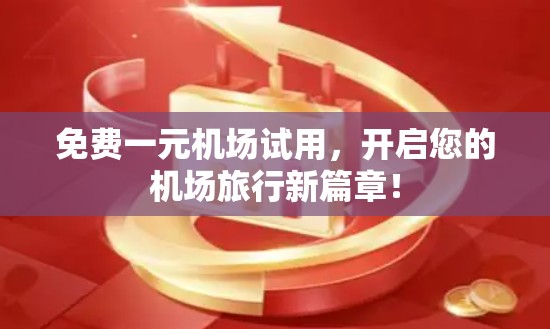免费一元机场试用，开启您的机场旅行新篇章！