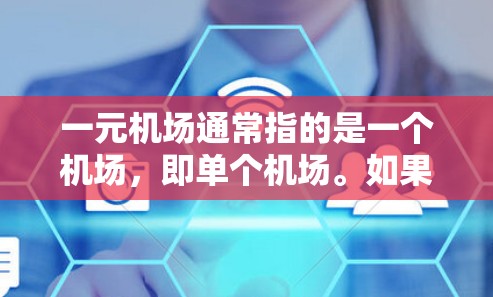 一元机场通常指的是一个机场，即单个机场。如果你指的是某个特定城市或国家的机场位置，可以告诉我你的目的地，我可以帮你找到对应的机场位置