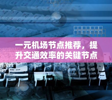 一元机场节点推荐，提升交通效率的关键节点
