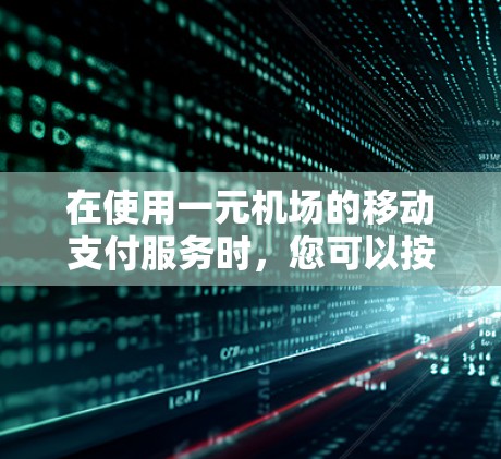 在使用一元机场的移动支付服务时,您可以按照以下步骤操作