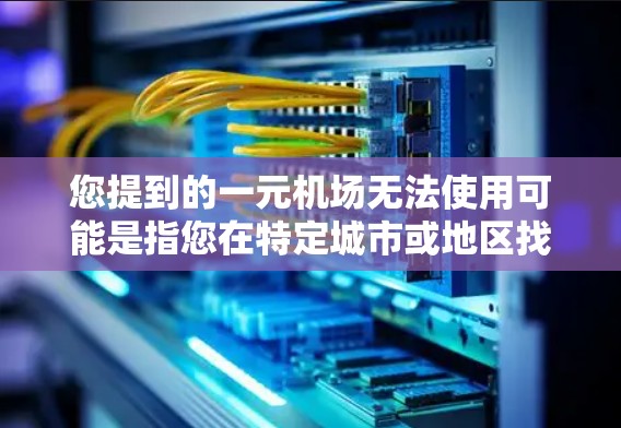 您提到的一元机场无法使用可能是指您在特定城市或地区找不到合适的机场,或者在某些特定情况下无法使用一元机场。以下是一些可能的原因和建议