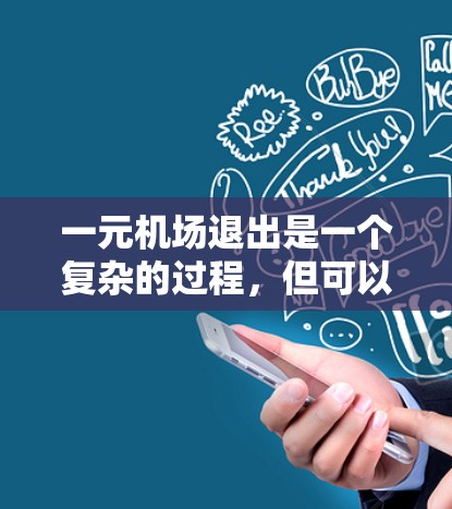 一元机场退出是一个复杂的过程,但可以分为以下几个步骤来操作
