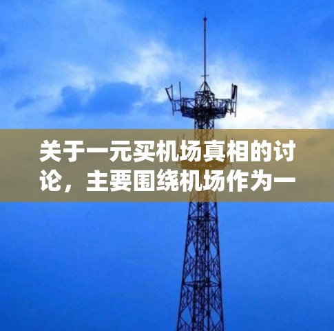 关于一元买机场真相的讨论,主要围绕机场作为一个旅游目的地的选择性购买问题展开。以下是一些可能的观点和信息