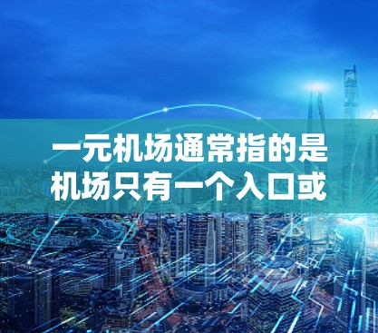 一元机场通常指的是机场只有一个入口或出口,这在某些国际航班机场中是常见的设计。然而,一元机场的稳定程度可能因机场的具体情况而异。以下是一些可能影响一元机场稳定性的因素
