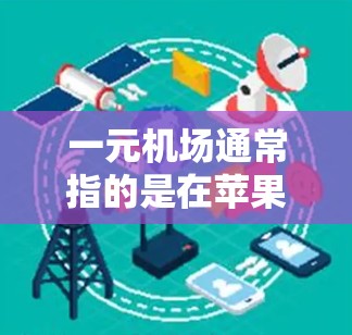 一元机场通常指的是在苹果设备上通过特定的设置或应用来管理机场相关功能。以下是如何在苹果设备上管理机场的教程